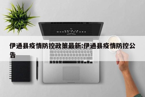 伊通县疫情防控政策最新:伊通县疫情防控公告