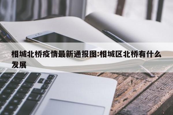 相城北桥疫情最新通报图:相城区北桥有什么发展