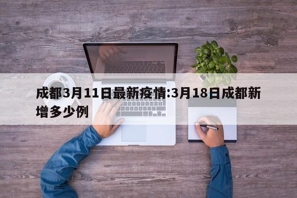 成都3月11日最新疫情:3月18日成都新增多少例