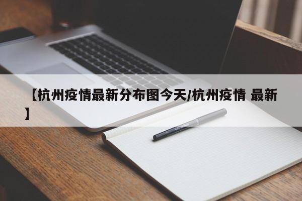 【杭州疫情最新分布图今天/杭州疫情 最新】