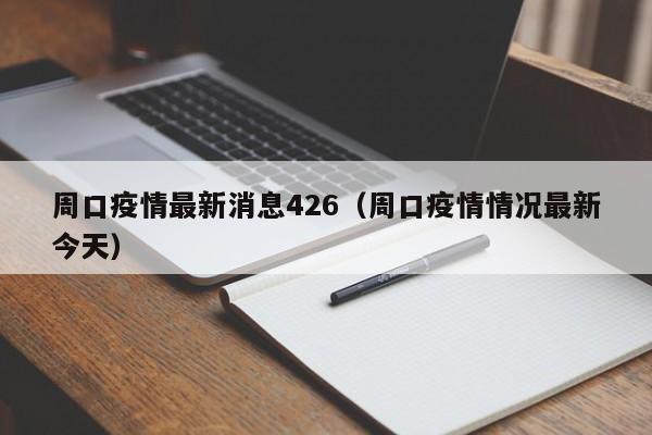 周口疫情最新消息426（周口疫情情况最新今天）