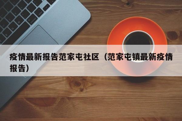 疫情最新报告范家屯社区(范家屯镇最新疫情报告)
