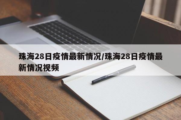 珠海28日疫情最新情况/珠海28日疫情最新情况视频