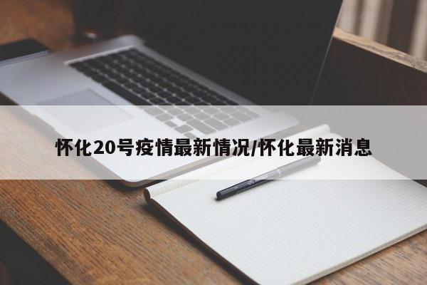 怀化20号疫情最新情况/怀化最新消息