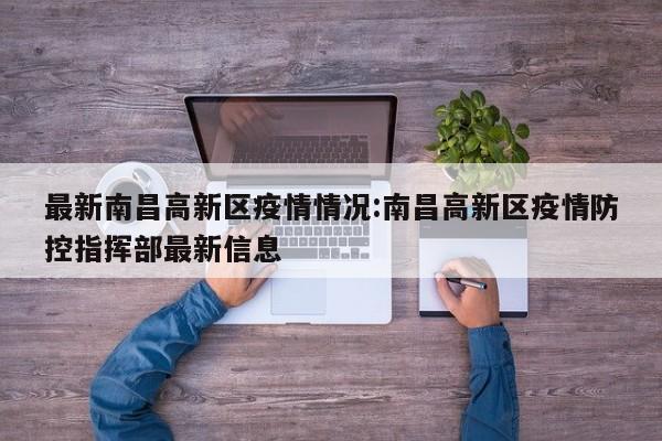 最新南昌高新区疫情情况:南昌高新区疫情防控指挥部最新信息