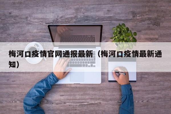 梅河口疫情官网通报最新(梅河口疫情最新通知)