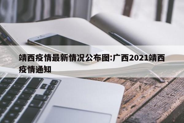 靖西疫情最新情况公布图:广西2021靖西疫情通知