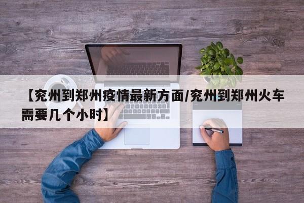 【兖州到郑州疫情最新方面/兖州到郑州火车需要几个小时】