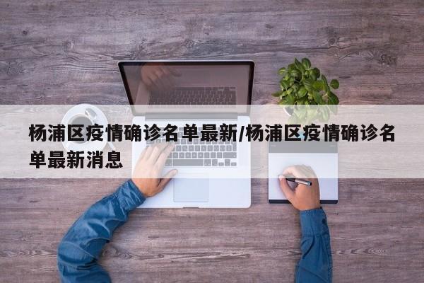 杨浦区疫情确诊名单最新/杨浦区疫情确诊名单最新消息