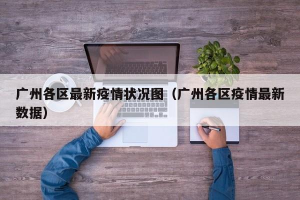 广州各区最新疫情状况图（广州各区疫情最新数据）