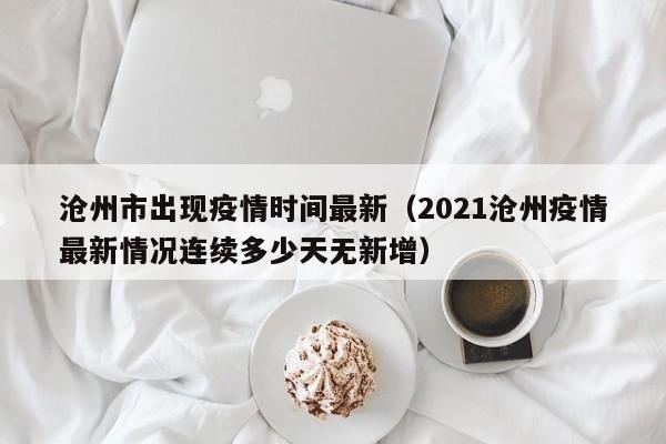 沧州市出现疫情时间最新（2021沧州疫情最新情况连续多少天无新增）