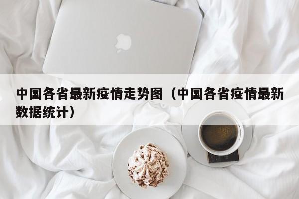 中国各省最新疫情走势图（中国各省疫情最新数据统计）