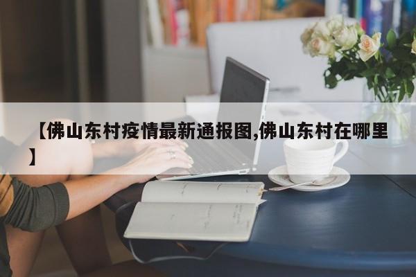 【佛山东村疫情最新通报图,佛山东村在哪里】