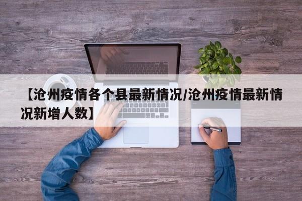 【沧州疫情各个县最新情况/沧州疫情最新情况新增人数】