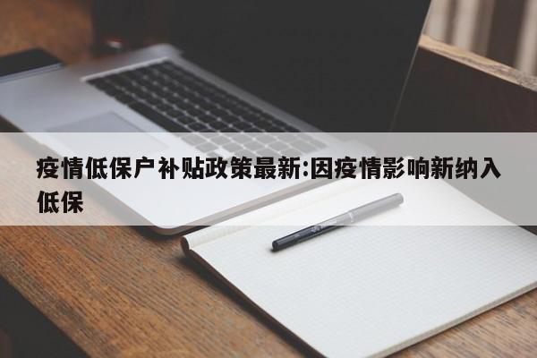 疫情低保户补贴政策最新:因疫情影响新纳入低保