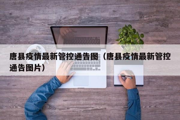 唐县疫情最新管控通告图(唐县疫情最新管控通告图片)