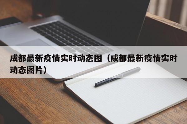成都最新疫情实时动态图(成都最新疫情实时动态图片)