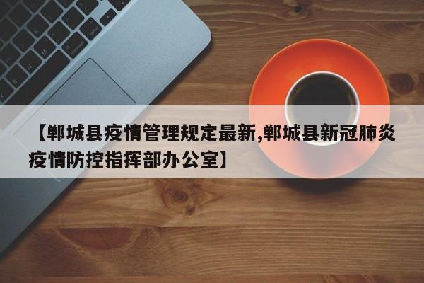 【郸城县疫情管理规定最新,郸城县新冠肺炎疫情防控指挥部办公室】