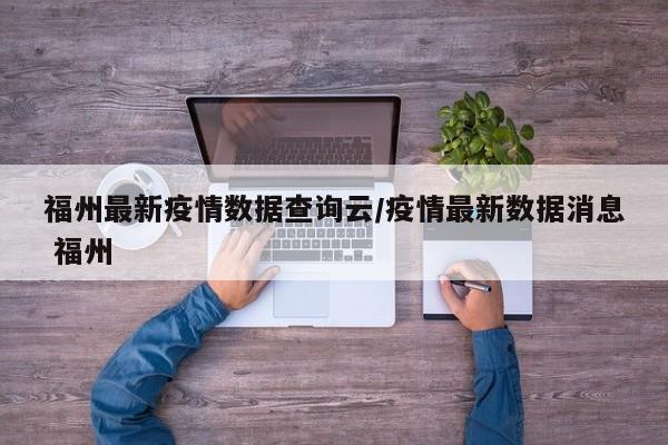 福州最新疫情数据查询云/疫情最新数据消息 福州