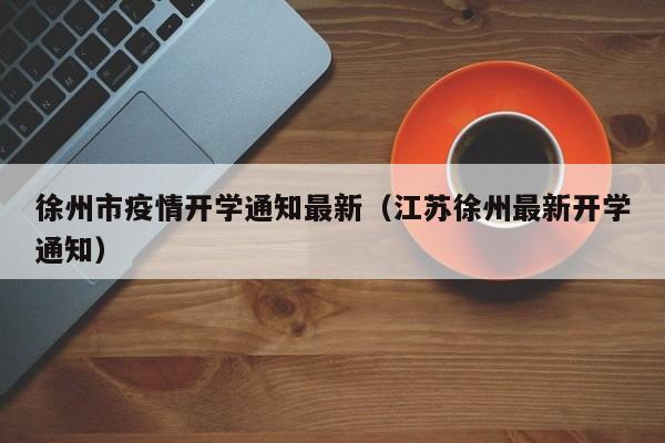 徐州市疫情开学通知最新（江苏徐州最新开学通知）