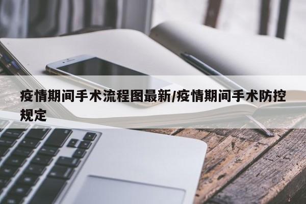 疫情期间手术流程图最新/疫情期间手术防控规定