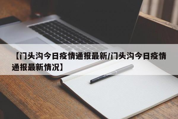 【门头沟今日疫情通报最新/门头沟今日疫情通报最新情况】