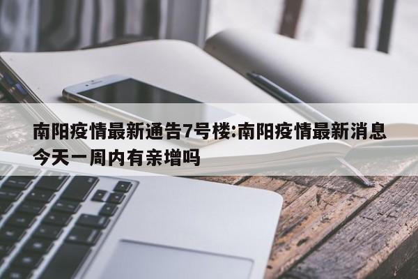 南阳疫情最新通告7号楼:南阳疫情最新消息今天一周内有亲增吗