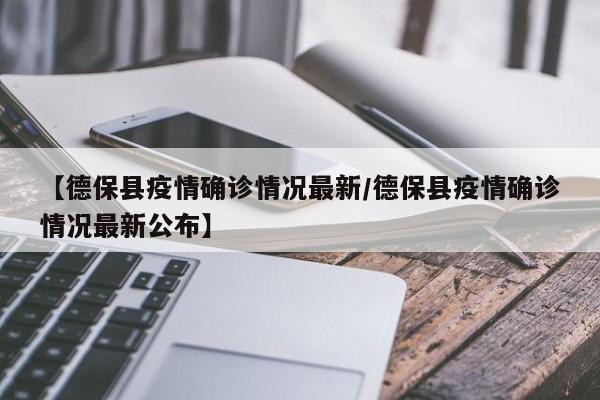【德保县疫情确诊情况最新/德保县疫情确诊情况最新公布】