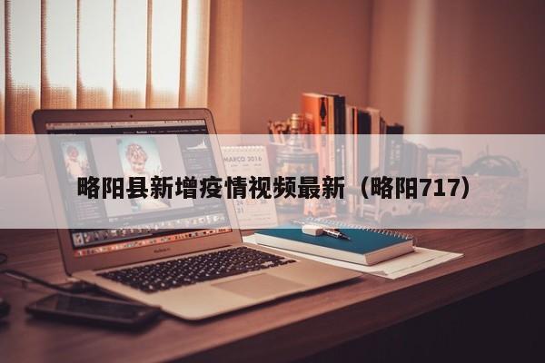 略阳县新增疫情视频最新(略阳717)