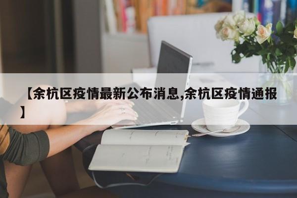 【余杭区疫情最新公布消息,余杭区疫情通报】