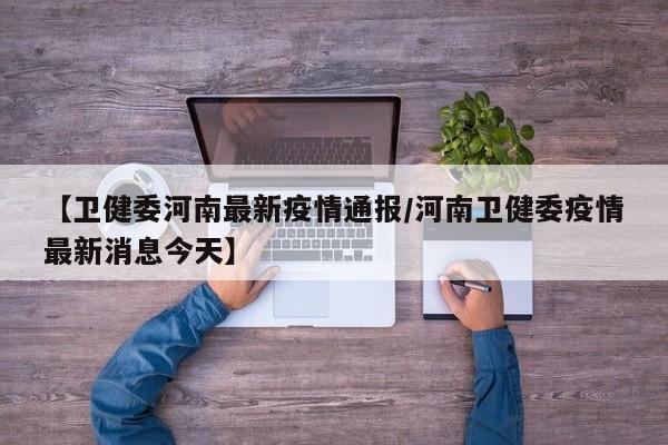【卫健委河南最新疫情通报/河南卫健委疫情最新消息今天】