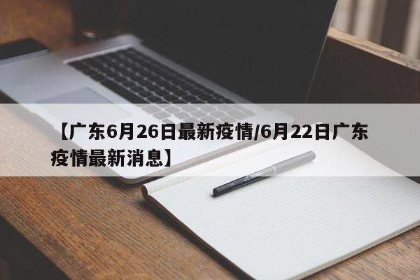 【广东6月26日最新疫情/6月22日广东疫情最新消息】