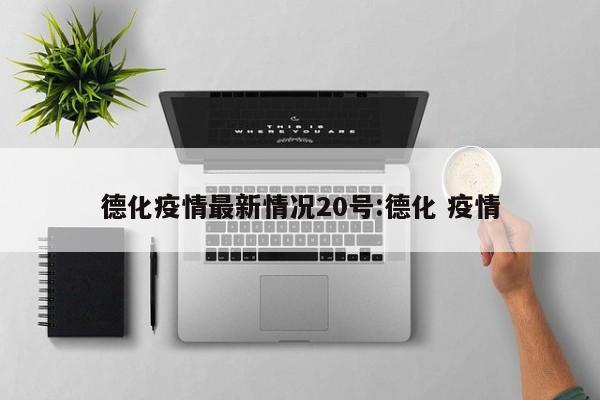德化疫情最新情况20号:德化 疫情