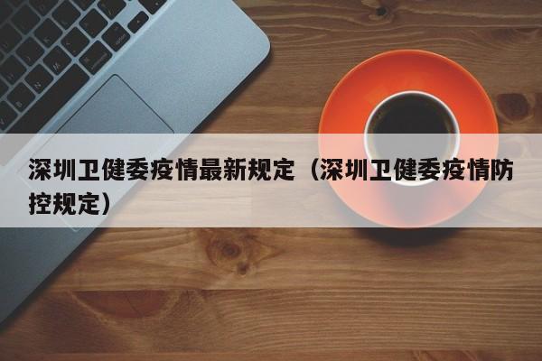 深圳卫健委疫情最新规定(深圳卫健委疫情防控规定)
