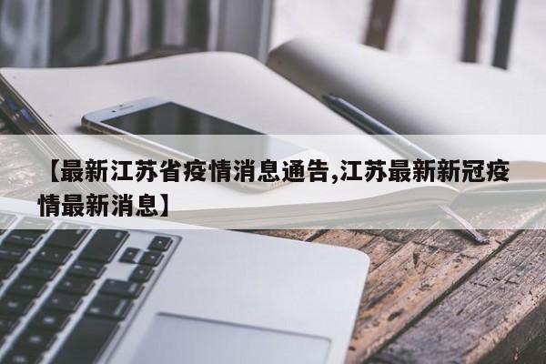 【最新江苏省疫情消息通告,江苏最新新冠疫情最新消息】