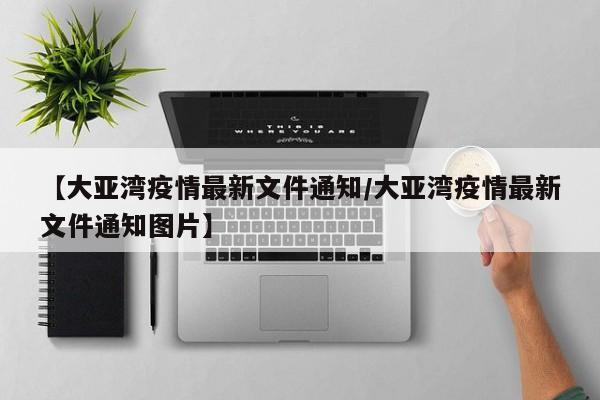 【大亚湾疫情最新文件通知/大亚湾疫情最新文件通知图片】