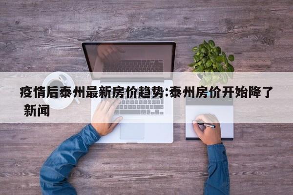 疫情后泰州最新房价趋势:泰州房价开始降了 新闻