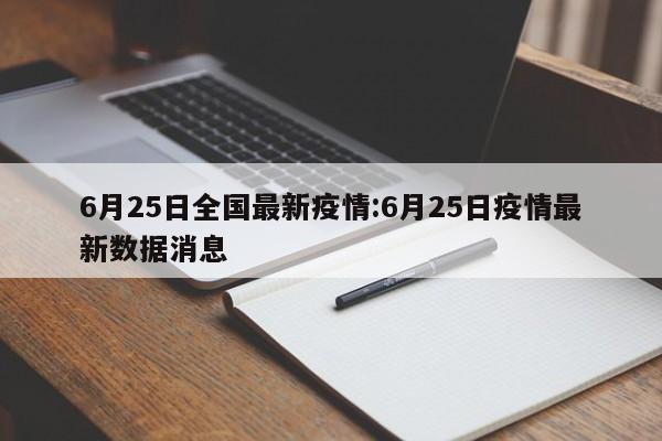 6月25日全国最新疫情:6月25日疫情最新数据消息