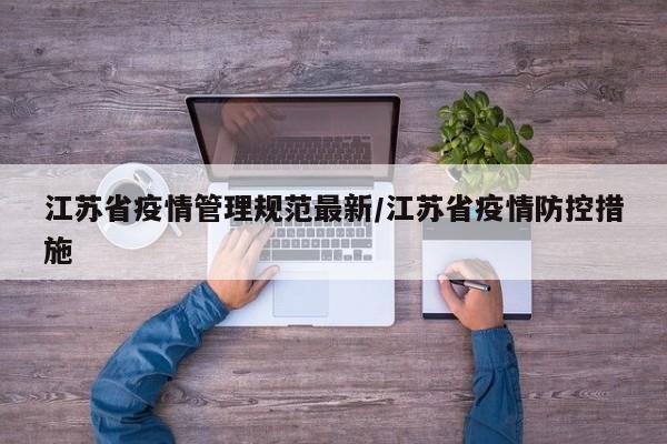 江苏省疫情管理规范最新/江苏省疫情防控措施