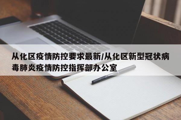 从化区疫情防控要求最新/从化区新型冠状病毒肺炎疫情防控指挥部办公室