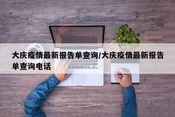 大庆疫情最新报告单查询/大庆疫情最新报告单查询电话