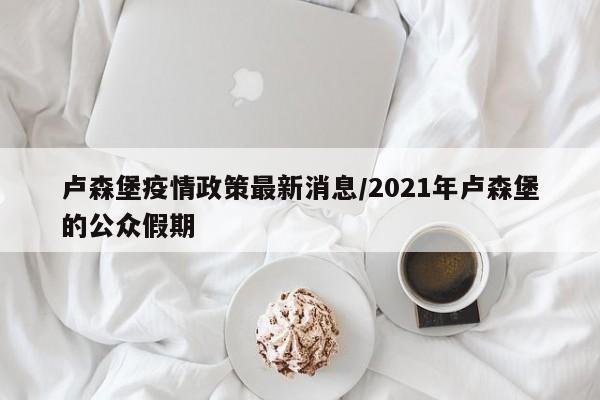 卢森堡疫情政策最新消息/2021年卢森堡的公众假期