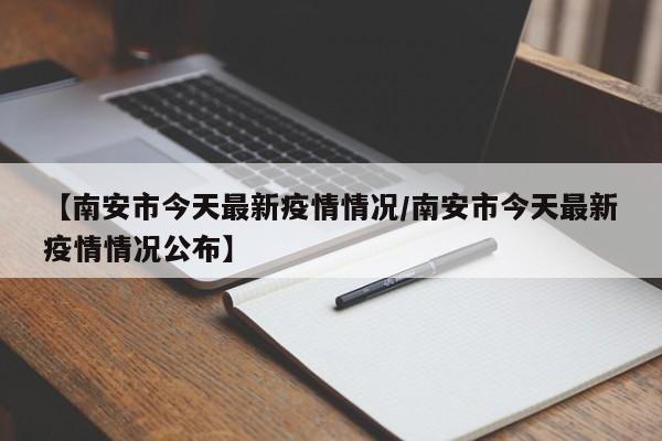 【南安市今天最新疫情情况/南安市今天最新疫情情况公布】