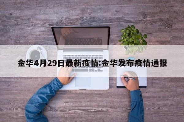 金华4月29日最新疫情:金华发布疫情通报