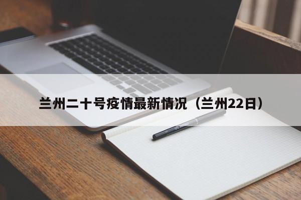 兰州二十号疫情最新情况(兰州22日)