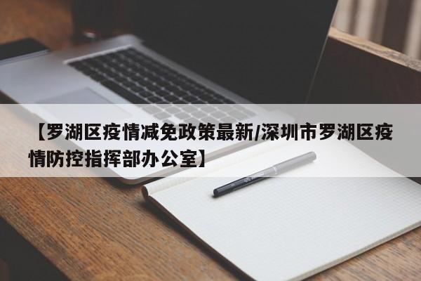 【罗湖区疫情减免政策最新/深圳市罗湖区疫情防控指挥部办公室】