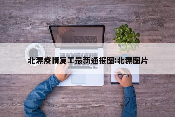 北漂疫情复工最新通报图:北漂图片