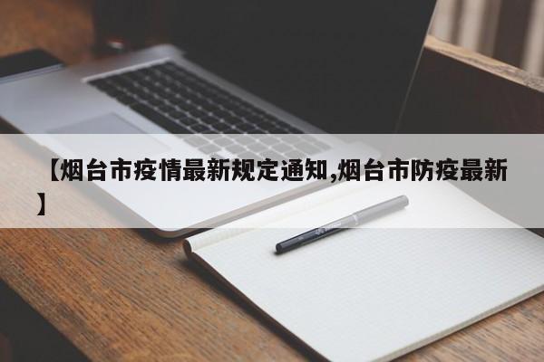 【烟台市疫情最新规定通知,烟台市防疫最新】