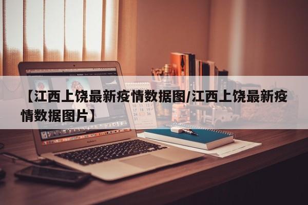 【江西上饶最新疫情数据图/江西上饶最新疫情数据图片】