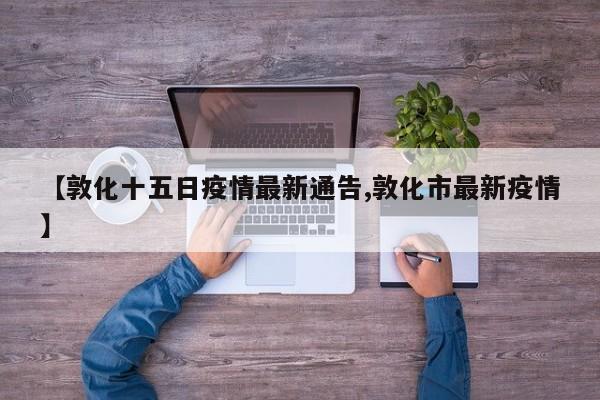 【敦化十五日疫情最新通告,敦化市最新疫情】